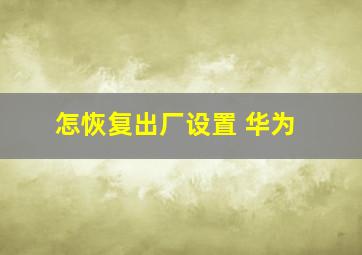 怎恢复出厂设置 华为